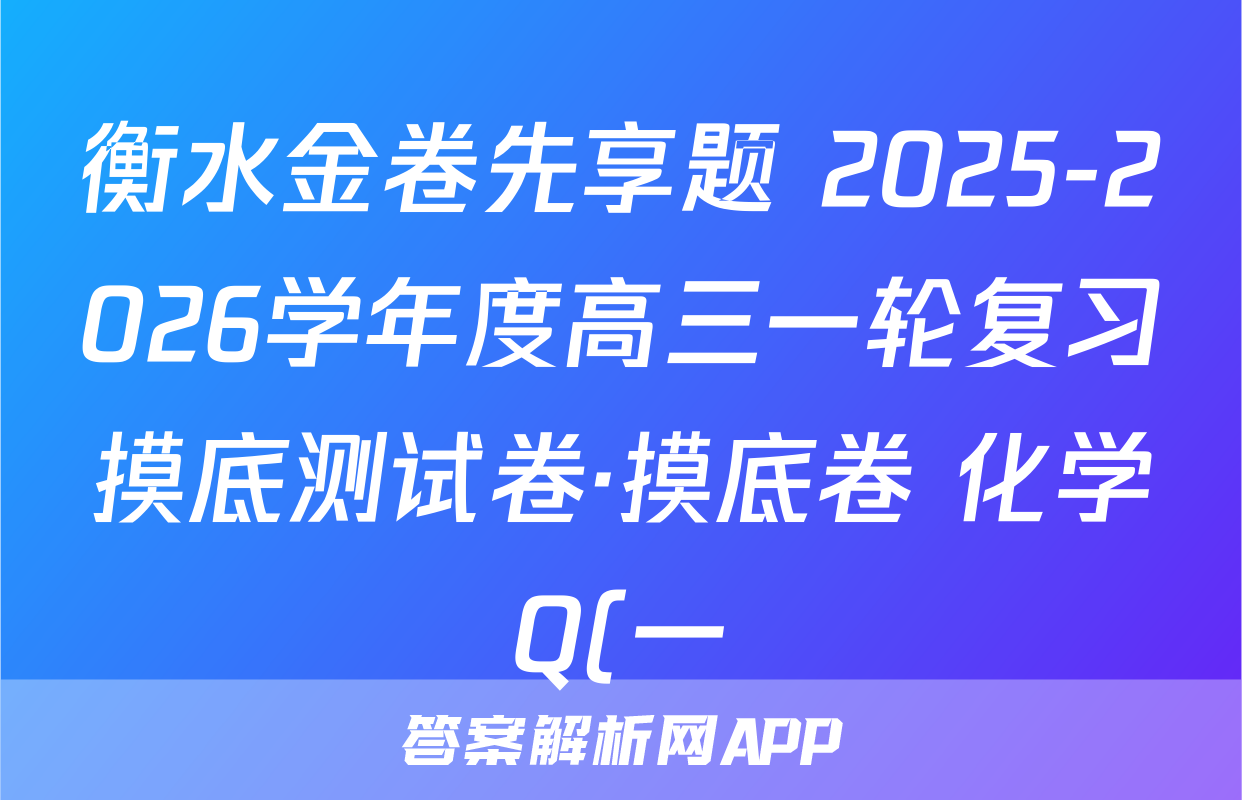 衡水金卷先享题 2025-2026学年度高三一轮复习摸底测试卷·摸底卷 化学Q(一)1答案